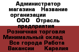 Администратор магазина › Название организации ­ O’stin, ООО › Отрасль предприятия ­ Розничная торговля › Минимальный оклад ­ 1 - Все города Работа » Вакансии   . Карелия респ.,Костомукша г.